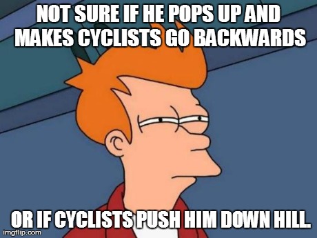 Futurama Fry Meme | OR IF CYCLISTS PUSH HIM DOWN HILL. NOT SURE IF HE POPS UP AND MAKES CYCLISTS GO BACKWARDS | image tagged in memes,futurama fry | made w/ Imgflip meme maker