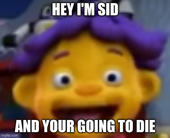 sid | HEY I'M SID; AND YOUR GOING TO DIE | image tagged in die | made w/ Imgflip meme maker
