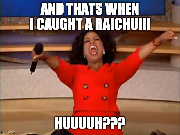 Game Freak Oprah! | AND THATS WHEN I CAUGHT A RAICHU!!! HUUUUH??? | image tagged in memes,oprah you get a | made w/ Imgflip meme maker