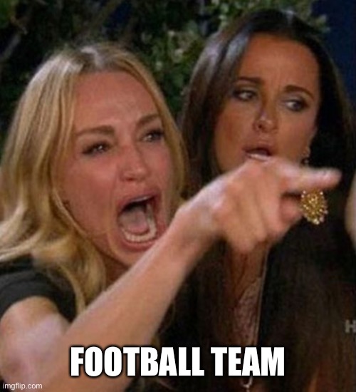 Screaming Lady | FOOTBALL TEAM | image tagged in screaming lady | made w/ Imgflip meme maker