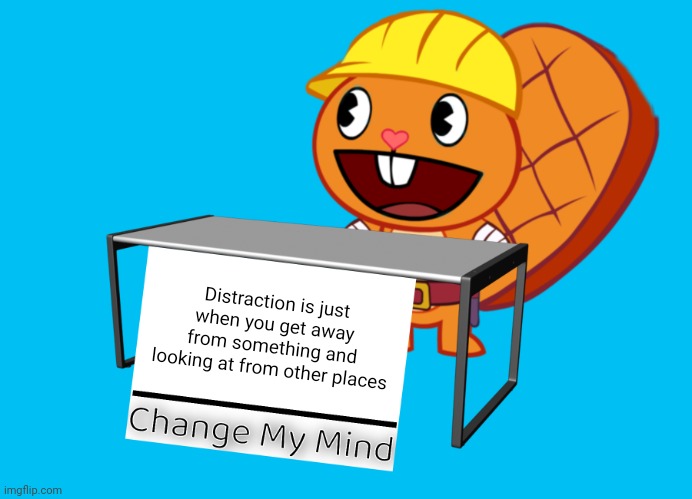 Handy (Change My Mind) (HTF Meme) |  Distraction is just when you get away from something and looking at from other places | image tagged in handy change my mind htf meme,memes,change my mind,happy tree friends | made w/ Imgflip meme maker