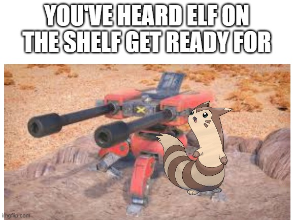 Furret on the Turret | YOU'VE HEARD ELF ON THE SHELF GET READY FOR | image tagged in memes,elf on the shelf,furret,turret | made w/ Imgflip meme maker