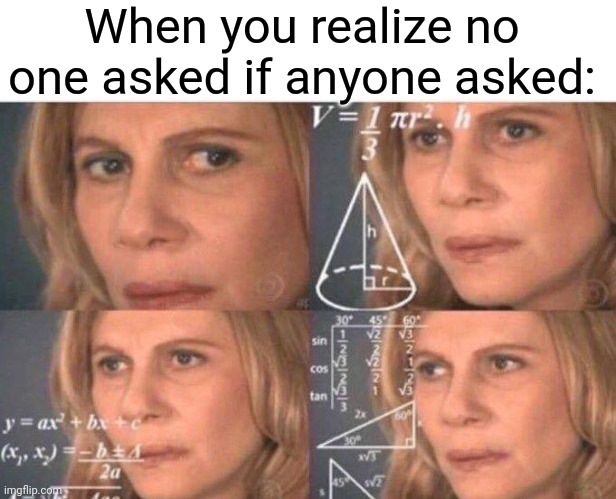 When you realize no one asked if anyone asked: | image tagged in blank white template,math lady/confused lady | made w/ Imgflip meme maker