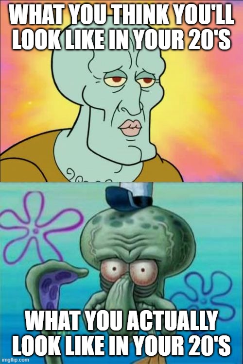 Squidward Meme | WHAT YOU THINK YOU'LL LOOK LIKE IN YOUR 20'S; WHAT YOU ACTUALLY LOOK LIKE IN YOUR 20'S | image tagged in memes,squidward | made w/ Imgflip meme maker