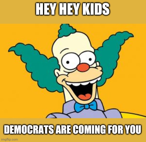 Politics and stuff | HEY HEY KIDS; DEMOCRATS ARE COMING FOR YOU | image tagged in krusty the clown | made w/ Imgflip meme maker