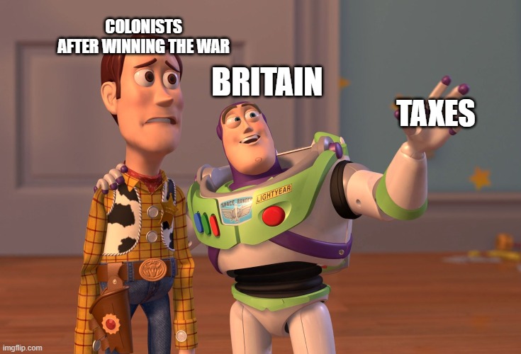 X, X Everywhere Meme | COLONISTS AFTER WINNING THE WAR; BRITAIN; TAXES | image tagged in memes,x x everywhere | made w/ Imgflip meme maker