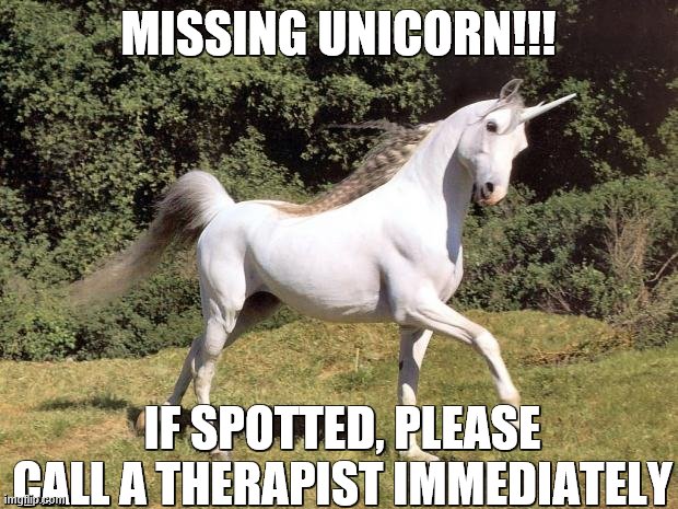 Unicorns | MISSING UNICORN!!! IF SPOTTED, PLEASE CALL A THERAPIST IMMEDIATELY | image tagged in unicorns | made w/ Imgflip meme maker