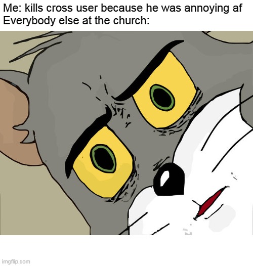 Unsettled Tom | Me: kills cross user because he was annoying af

Everybody else at the church: | image tagged in memes,unsettled tom | made w/ Imgflip meme maker