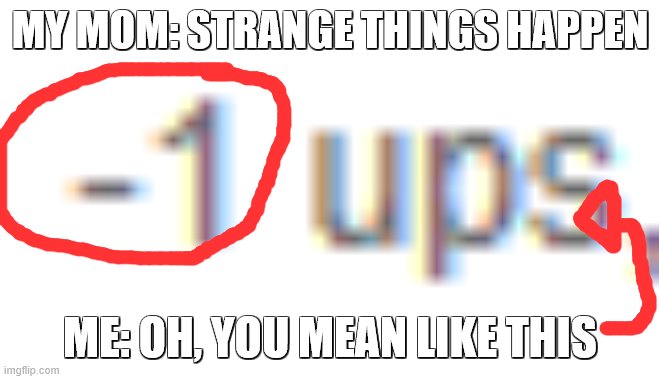 MY MOM: STRANGE THINGS HAPPEN; ME: OH, YOU MEAN LIKE THIS | image tagged in weird | made w/ Imgflip meme maker