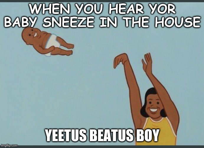 baby yeet | WHEN YOU HEAR YOR BABY SNEEZE IN THE HOUSE; YEETUS BEATUS BOY | image tagged in baby yeet | made w/ Imgflip meme maker