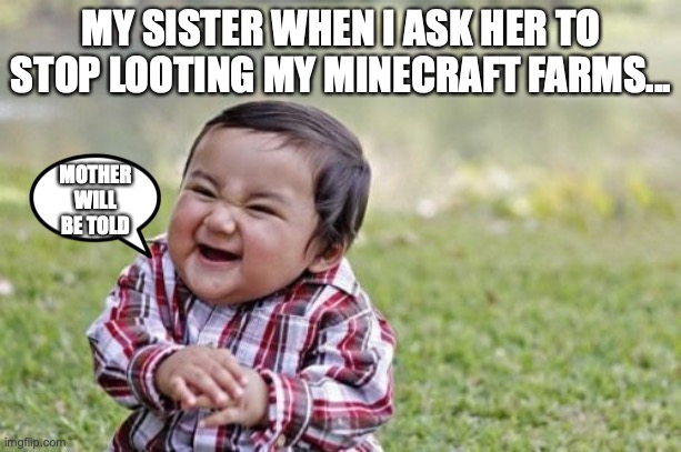 Evil Toddler | MY SISTER WHEN I ASK HER TO STOP LOOTING MY MINECRAFT FARMS... MOTHER WILL BE TOLD | image tagged in memes,evil toddler | made w/ Imgflip meme maker