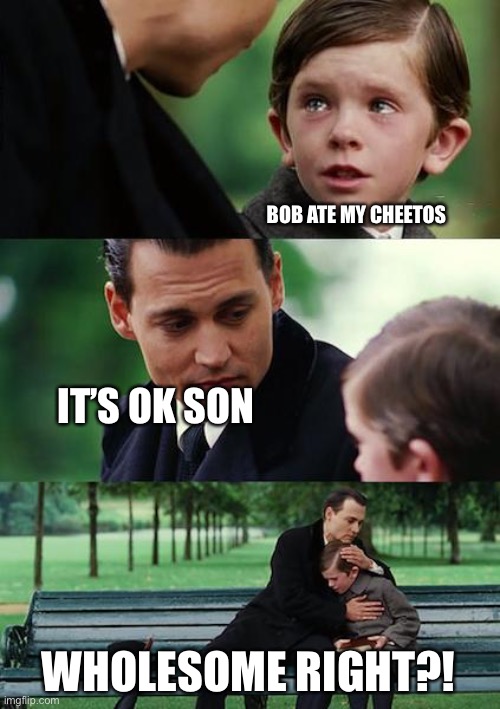 Finding Neverland | BOB ATE MY CHEETOS; IT’S OK SON; WHOLESOME RIGHT?! | image tagged in memes,finding neverland | made w/ Imgflip meme maker