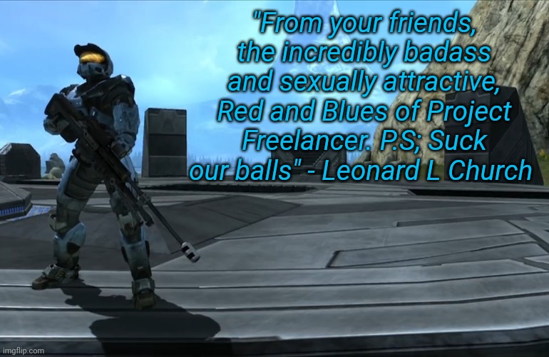 "From your friends, the incredibly badass and sexually attractive, Red and Blues of Project Freelancer. P.S; Suck our balls" - Leonard L Church | image tagged in tah | made w/ Imgflip meme maker
