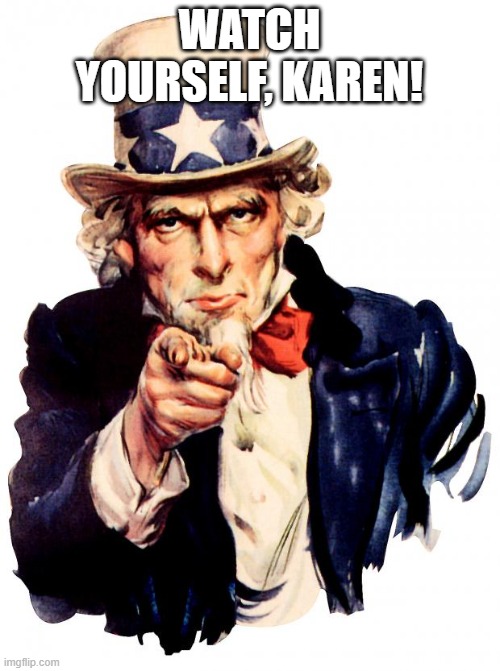 Uncle Sam Meme | WATCH YOURSELF, KAREN! | image tagged in memes,uncle sam | made w/ Imgflip meme maker