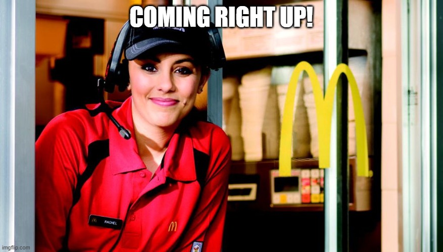 honest mcdonald's employee | COMING RIGHT UP! | image tagged in honest mcdonald's employee | made w/ Imgflip meme maker