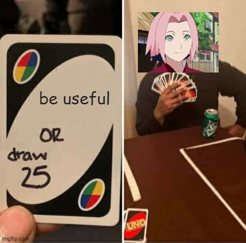 UNO Draw 25 Cards | be useful | image tagged in memes,uno draw 25 cards,sakura,sakura is useless,naruto,anime | made w/ Imgflip meme maker