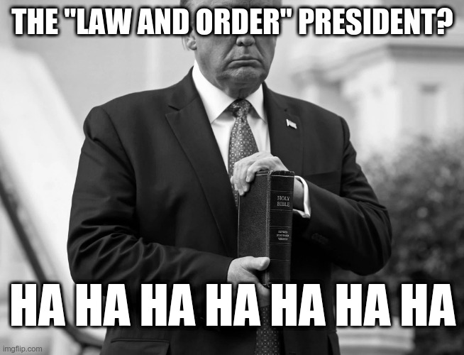 The Law and Order President? HA HA HA | THE "LAW AND ORDER" PRESIDENT? HA HA HA HA HA HA HA | image tagged in trump,bible | made w/ Imgflip meme maker