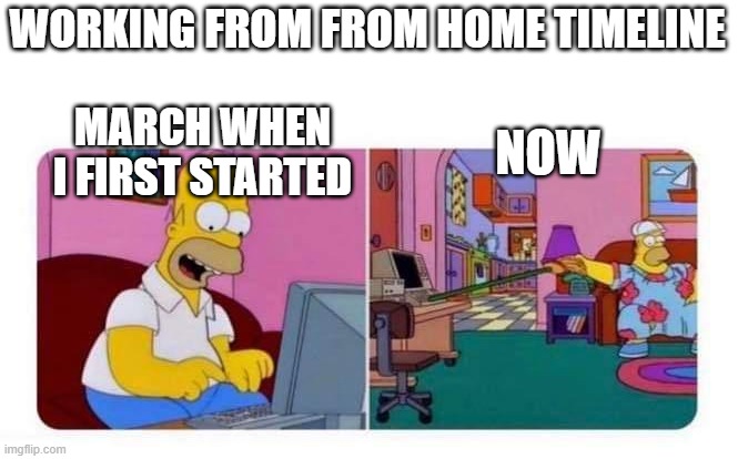 Working from home | WORKING FROM FROM HOME TIMELINE; NOW; MARCH WHEN I FIRST STARTED | image tagged in simpsons,work from home,lazy | made w/ Imgflip meme maker