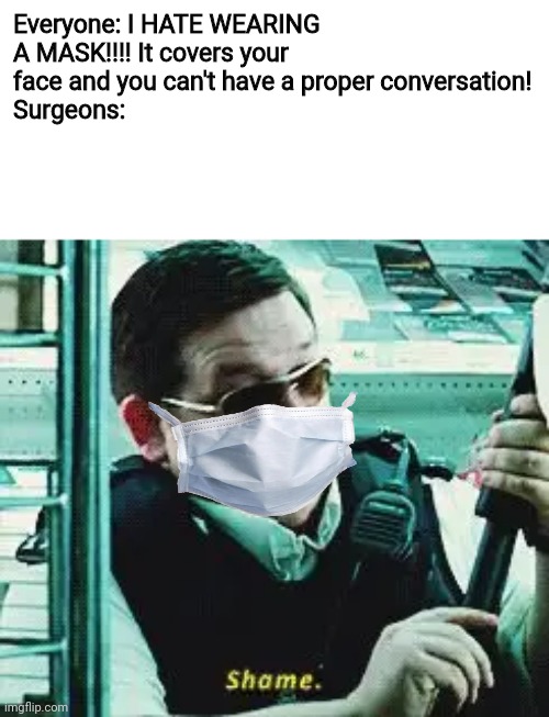 Shame | Everyone: I HATE WEARING A MASK!!!! It covers your face and you can't have a proper conversation!
Surgeons: | image tagged in shame,coronavirus,mask,memes,conversation | made w/ Imgflip meme maker