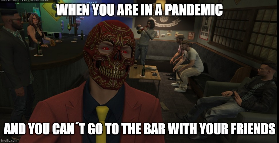 Bar during the pandemic | WHEN YOU ARE IN A PANDEMIC; AND YOU CAN´T GO TO THE BAR WITH YOUR FRIENDS | image tagged in gta5 | made w/ Imgflip meme maker