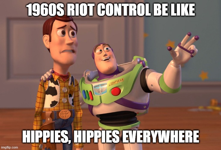 X, X Everywhere Meme | 1960S RIOT CONTROL BE LIKE; HIPPIES, HIPPIES EVERYWHERE | image tagged in memes,x x everywhere | made w/ Imgflip meme maker