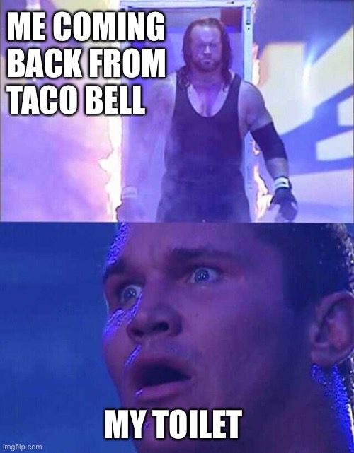 It’s about to go down | ME COMING 
BACK FROM 
TACO BELL; MY TOILET | image tagged in randy orton undertaker | made w/ Imgflip meme maker