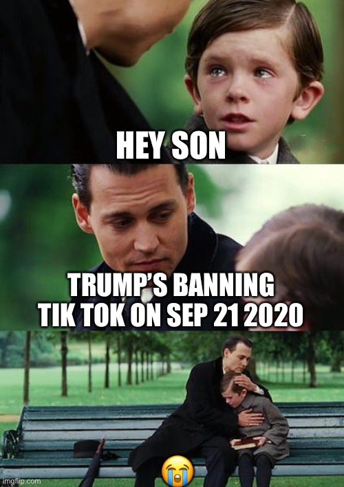 Finding Neverland Meme | HEY SON; TRUMP’S BANNING TIK TOK ON SEP 21 2020; 😭 | image tagged in memes,finding neverland | made w/ Imgflip meme maker