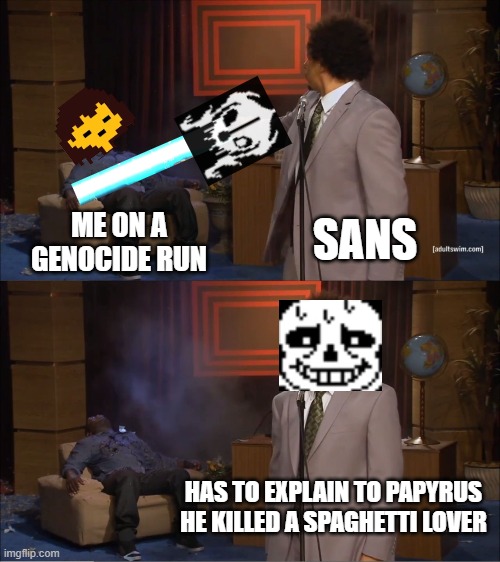 Who Killed Hannibal Meme | SANS; ME ON A GENOCIDE RUN; HAS TO EXPLAIN TO PAPYRUS HE KILLED A SPAGHETTI LOVER | image tagged in memes,who killed hannibal | made w/ Imgflip meme maker
