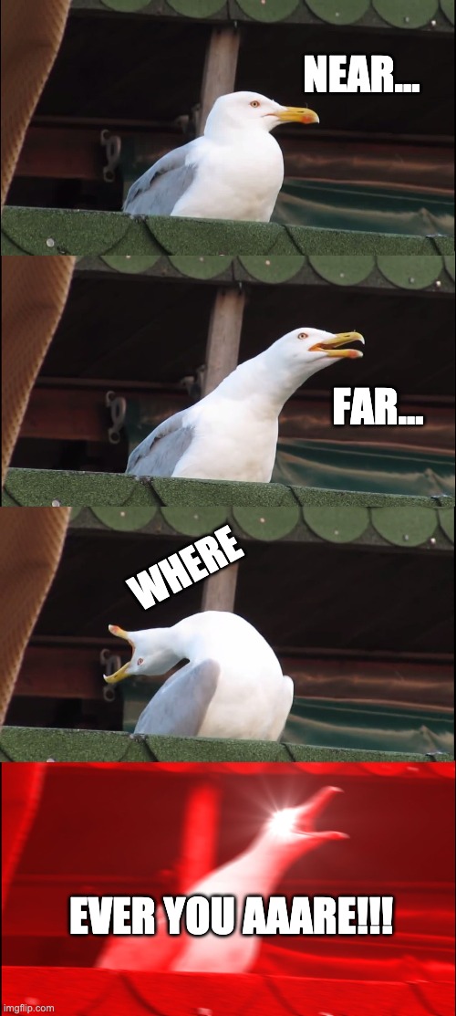 Inhaling Seagull Meme | NEAR... FAR... WHERE; EVER YOU AAARE!!! | image tagged in memes,inhaling seagull | made w/ Imgflip meme maker