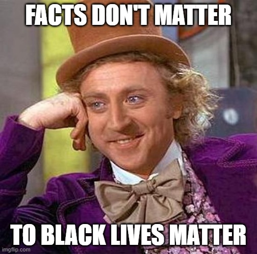 Creepy Condescending Wonka | FACTS DON'T MATTER; TO BLACK LIVES MATTER | image tagged in memes,creepy condescending wonka | made w/ Imgflip meme maker