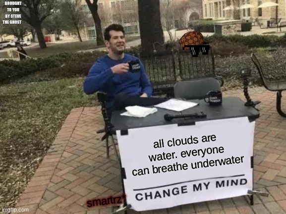 Change My Mind | BROUGHT TO YOU BY STEVE THE GHOST; all clouds are water. everyone can breathe underwater; smartrz* | image tagged in memes,change my mind | made w/ Imgflip meme maker