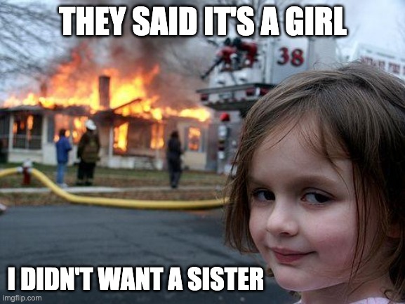 Disaster Girl Meme | THEY SAID IT'S A GIRL; I DIDN'T WANT A SISTER | image tagged in memes,disaster girl | made w/ Imgflip meme maker
