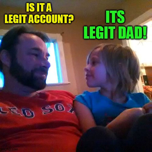 IS IT A LEGIT ACCOUNT? ITS LEGIT DAD! | made w/ Imgflip meme maker