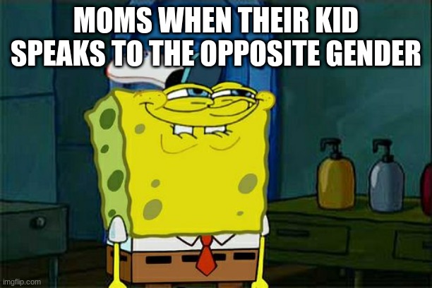 Don't You Squidward Meme | MOMS WHEN THEIR KID SPEAKS TO THE OPPOSITE GENDER | image tagged in memes,don't you squidward | made w/ Imgflip meme maker