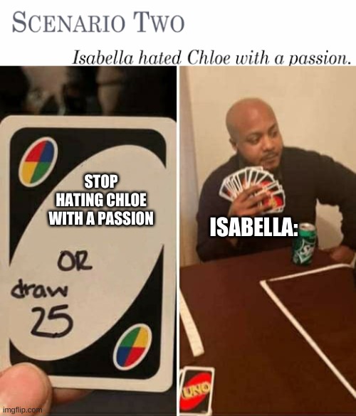 Saw this during class | STOP HATING CHLOE WITH A PASSION; ISABELLA: | image tagged in memes,uno draw 25 cards | made w/ Imgflip meme maker