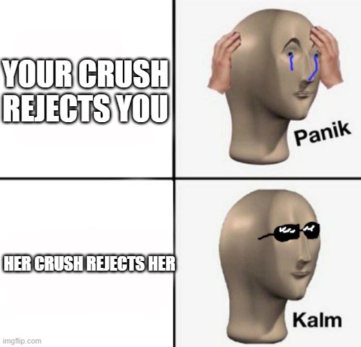 hehe | YOUR CRUSH REJECTS YOU; HER CRUSH REJECTS HER | image tagged in panik kalm | made w/ Imgflip meme maker