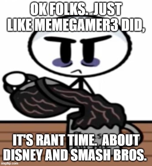 I don't follow this stream, but your opinions are more than welcome. | OK FOLKS.  JUST LIKE MEMEGAMER3 DID, IT'S RANT TIME.  ABOUT DISNEY AND SMASH BROS. | image tagged in ranting,disney,super smash bros | made w/ Imgflip meme maker