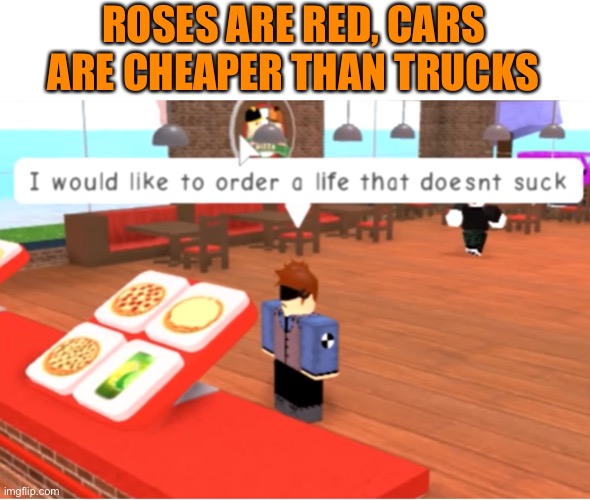 You and me both, kiddo | ROSES ARE RED, CARS ARE CHEAPER THAN TRUCKS | image tagged in funny memes,rhymes,roblox,memes,dank memes,cursed | made w/ Imgflip meme maker