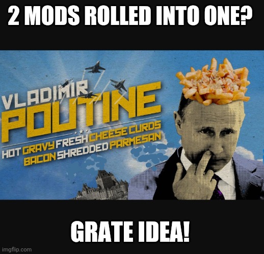  2 MODS ROLLED INTO ONE? GRATE IDEA! | made w/ Imgflip meme maker