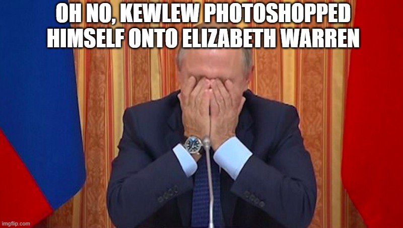 OH NO, KEWLEW PHOTOSHOPPED HIMSELF ONTO ELIZABETH WARREN | image tagged in putin facepalm | made w/ Imgflip meme maker