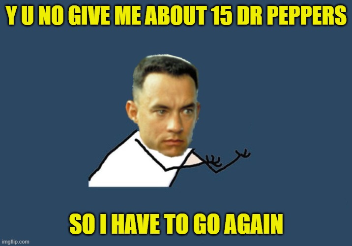 Y U No Gump | Y U NO GIVE ME ABOUT 15 DR PEPPERS SO I HAVE TO GO AGAIN | image tagged in y u no gump | made w/ Imgflip meme maker