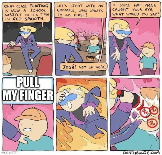 Boii | PULL MY FINGER | image tagged in flirting class,pull my finger | made w/ Imgflip meme maker