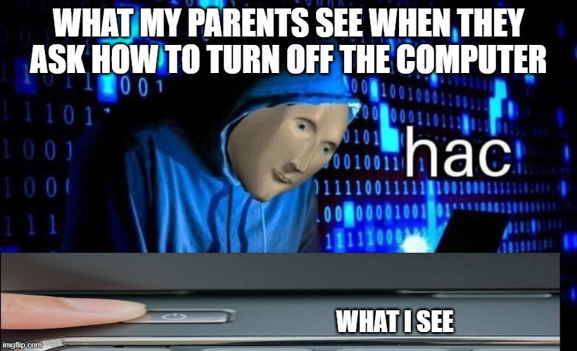 hac | WHAT MY PARENTS SEE WHEN THEY ASK HOW TO TURN OFF THE COMPUTER; WHAT I SEE | image tagged in hac | made w/ Imgflip meme maker