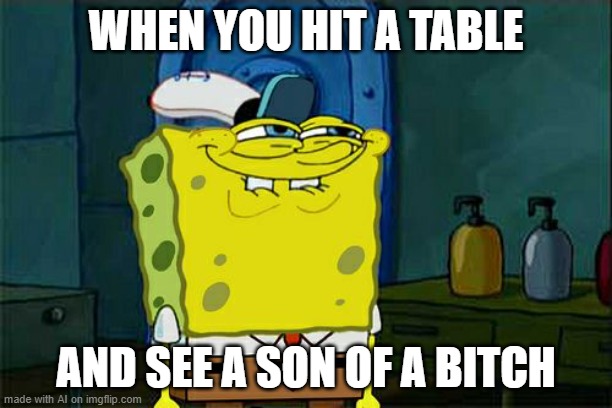 So did the puppy attempt cheer Spongebob up? | WHEN YOU HIT A TABLE; AND SEE A SON OF A BITCH | image tagged in memes,don't you squidward | made w/ Imgflip meme maker