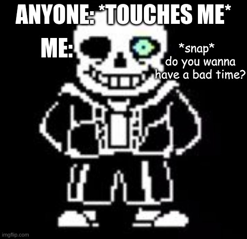 Sans Bad Time | ME:; ANYONE: *TOUCHES ME*; *snap*   do you wanna have a bad time? | image tagged in sans bad time | made w/ Imgflip meme maker