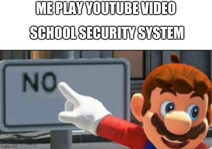 its happens | ME PLAY YOUTUBE VIDEO; SCHOOL SECURITY SYSTEM | image tagged in mario points at a no sign | made w/ Imgflip meme maker