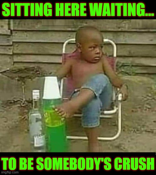Girls, Don't Wait Too Long: the Good Ones Go Quick | SITTING HERE WAITING... TO BE SOMEBODY'S CRUSH | image tagged in vince vance,black kid,lawn chair,chilling,memes,when your crush | made w/ Imgflip meme maker