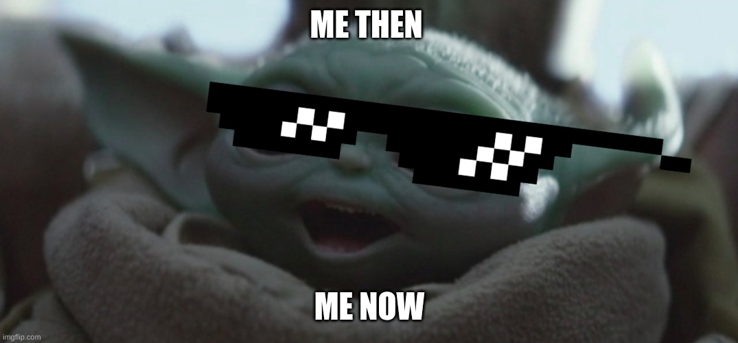 Happy Baby Yoda | ME THEN; ME NOW | image tagged in happy baby yoda | made w/ Imgflip meme maker