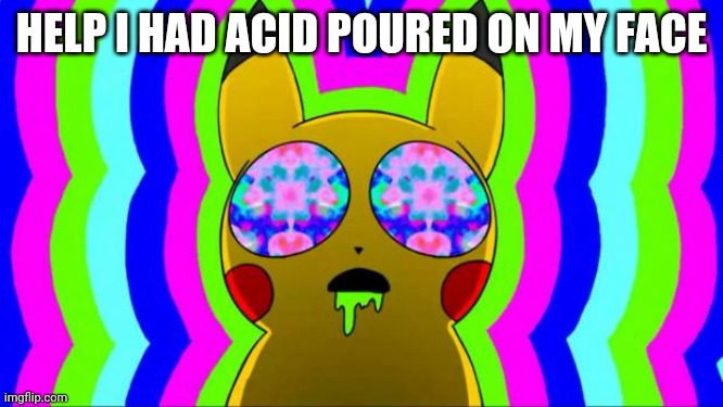 pikachu on acid - rainbow | HELP I HAD ACID POURED ON MY FACE | image tagged in pikachu on acid - rainbow | made w/ Imgflip meme maker