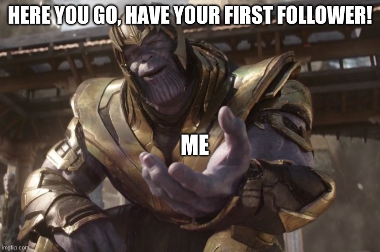 Here You Go | HERE YOU GO, HAVE YOUR FIRST FOLLOWER! ME | image tagged in here you go | made w/ Imgflip meme maker